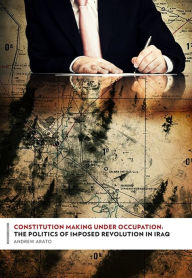 Constitution Making Under Occupation: The Politics of Imposed Revolution in Iraq - Andrew Arato