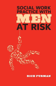 Social Work Practice with Men at Risk - Rich Furman