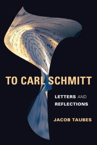 To Carl Schmitt: Letters and Reflections Jacob Taubes Author