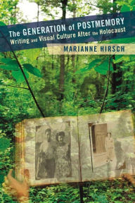 The Generation of Postmemory: Writing and Visual Culture After the Holocaust Marianne Hirsch Author
