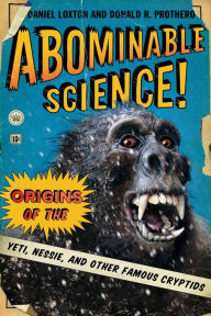Abominable Science!: Origins of the Yeti, Nessie, and Other Famous Cryptids Daniel Loxton Author