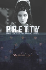 Pretty: Film and the Decorative Image Rosalind Galt , Ph.D. Author