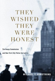 They Wished They Were Honest: The Knapp Commission and New York City Police Corruption Michael Armstrong Author