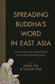 Spreading Buddha's Word in East Asia: The Formation and Transformation of the Chinese Buddhist Canon Jiang Wu Editor