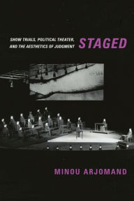 Staged: Show Trials, Political Theater, and the Aesthetics of Judgment Minou Arjomand Author