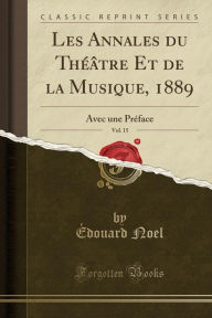 Les Annales du Théâtre Et de la Musique, 1889, Vol. 15: Avec une Préface (Classic Reprint) - Édouard Noel