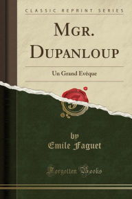 Mgr. Dupanloup: Un Grand Evêque (Classic Reprint) - Emile Faguet