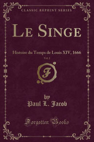 Le Singe, Vol. 2: Histoire du Temps de Louis XIV, 1666 (Classic Reprint) - Paul L. Jacob