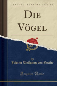 Die Vögel (Classic Reprint) - Johann Wolfgang von Goethe