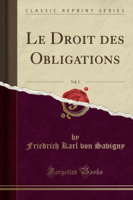 Le Droit des Obligations, Vol. 1 (Classic Reprint) Friedrich Karl von Savigny Author