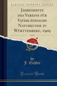 Jahreshefte des Vereins fÃ¼r VaterlÃ¤ndische Naturkunde in WÃ¼rttemberg, 1909, Vol. 65 (Classic Reprint) J. Eichler Author