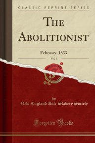 The Abolitionist, Vol. 1: February, 1833 (Classic Reprint) - New-England Anti-Slavery Society