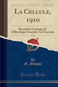 La Cellule, 1910, Vol. 26: Recueil de Cytologie Et d'Histologie Générale; 1er Fascicule (Classic Reprint) - G. Gilson