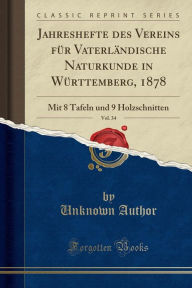 Jahreshefte des Vereins für Vaterländische Naturkunde in Württemberg, 1878, Vol. 34: Mit 8 Tafeln und 9 Holzschnitten (Classic Reprint) - Unknown Author