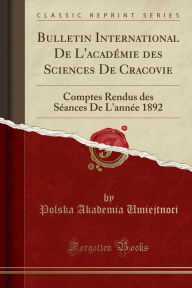 Bulletin International De L'académie des Sciences De Cracovie: Comptes Rendus des Séances De L'année 1892 (Classic Reprint) - Polska Akademia Umiejtnoci