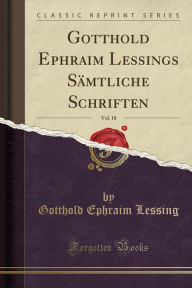Gotthold Ephraim Lessings Sämtliche Schriften, Vol. 18 (Classic Reprint) - Gotthold Ephraim Lessing