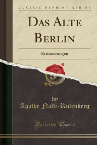 Das Alte Berlin: Errinnerungen (Classic Reprint)