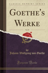 Goethe´s Werke, Vol. 39 (Classic Reprint)