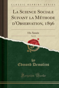 La Science Sociale Suivant la Méthode d'Observation, 1896, Vol. 21: 11e Année (Classic Reprint) - Edmond Demolins