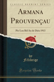 Armana Prouvençau: Pèr Lou Bèl An de Diéu 1913 (Classic Reprint) - Félibrige Félibrige