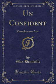 Un Confident: Comeacute;die en un Acte (Classic Reprint) - Max Deauville