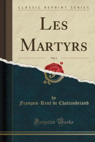 Les Martyrs, Vol. 1 (Classic Reprint) - Franccedil;ois-Reneacute; de Chateaubriand