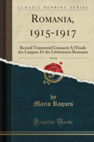 Romania, 1915-1917, Vol. 44: Recueil Trimestriel Consacreacute; A l'Eacute;tude des Langues Et des Litteacute;ratures Romanes (Classic Reprint) - Mario Roques
