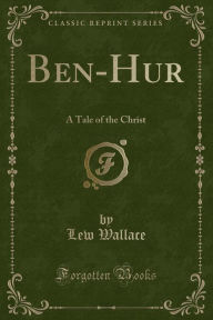 Ben-Hur: A Tale of the Christ (Classic Reprint) - Lew Wallace