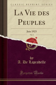 La Vie des Peuples, Vol. 4: Juin 1923 (Classic Reprint) - A. De Lapradelle