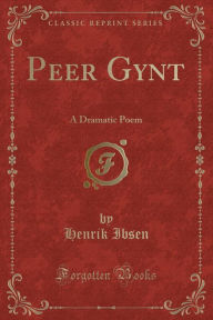 Peer Gynt: A Dramatic Poem (Classic Reprint) - Henrik Ibsen