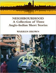 Neighbourhood: A Collection of Three Anglo Indian Short Stories - Warren Brown