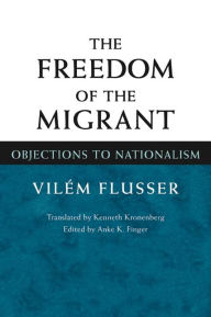 The Freedom of Migrant: OBJECTIONS TO NATIONALISM Vilem Flusser Author