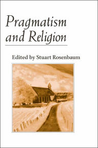 Pragmatism and Religion: Classical Sources and Original Essays - Stuart E. Rosenbaum