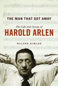 The Man That Got Away: The Life and Songs of Harold Arlen Walter Rimler Author