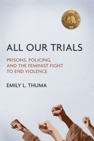 All Our Trials: Prisons, Policing, and the Feminist Fight to End Violence Emily L Thuma Author