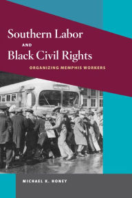 Southern Labor and Black Civil Rights: Organizing Memphis Workers Michael K. Honey Author