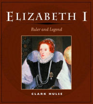 Elizabeth I: RULER AND LEGEND Clark Hulse Author