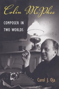 Colin McPhee: Composer in Two Worlds Carol J. Oja Author