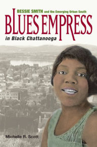 Blues Empress in Black Chattanooga: Bessie Smith and the Emerging Urban South Michelle R. Scott Author