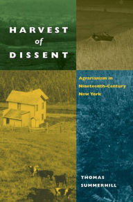 Harvest of Dissent: Agrarianism in Central New York in the Nineteenth Century Thomas Summerhill Author