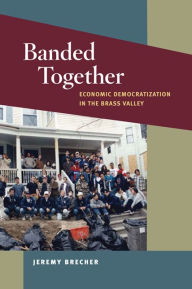 Banded Together: Economic Democratization in the Brass Valley Jeremy Brecher Author