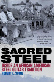 Sacred Steel: Inside an African American Steel Guitar Tradition Robert L. Stone Author