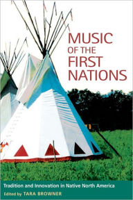 Music of the First Nations: Tradition and Innovation in Native North America - Tara Browner