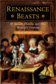 Renaissance Beasts: Of Animals, Humans, and Other Wonderful Creatures - Erica Fudge