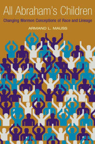 All Abraham's Children: Changing Mormon Conceptions of Race and Lineage Armand L. Mauss Author