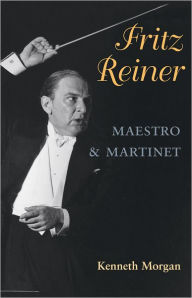 Fritz Reiner, Maestro and Martinet Kenneth Morgan Author