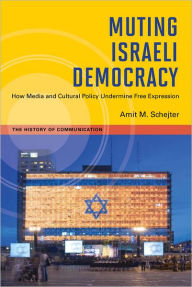 Muting Israeli Democracy: How Media and Cultural Policy Undermine Free Expression - Amit M. Schejter