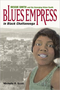 Blues Empress in Black Chattanooga: Bessie Smith and the Emerging Urban South - Michelle R. Scott