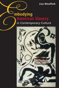 Embodying American Slavery in Contemporary Culture Lisa Woolfork Author