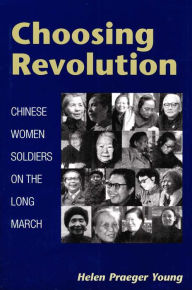 Choosing Revolution: Chinese Women Soldiers on the Long March - Helen Praeger Young